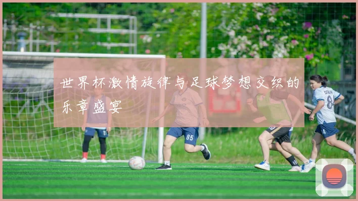世界杯激情旋律与足球梦想交织的乐章盛宴