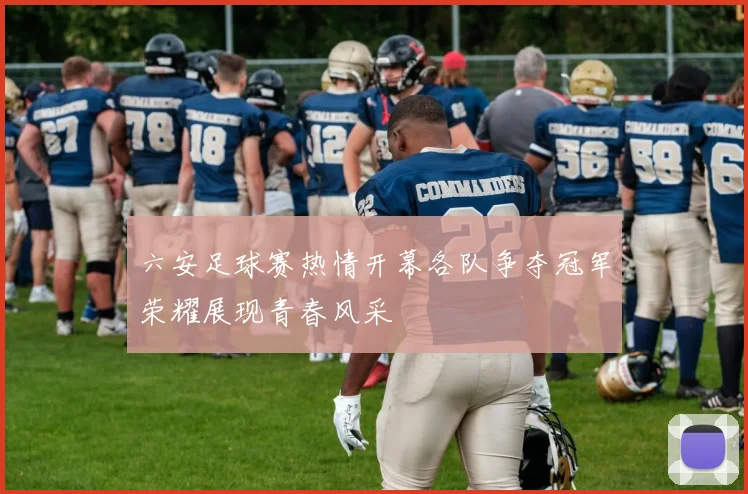 六安足球赛热情开幕各队争夺冠军荣耀展现青春风采