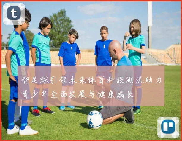 智足球引领未来体育科技潮流助力青少年全面发展与健康成长