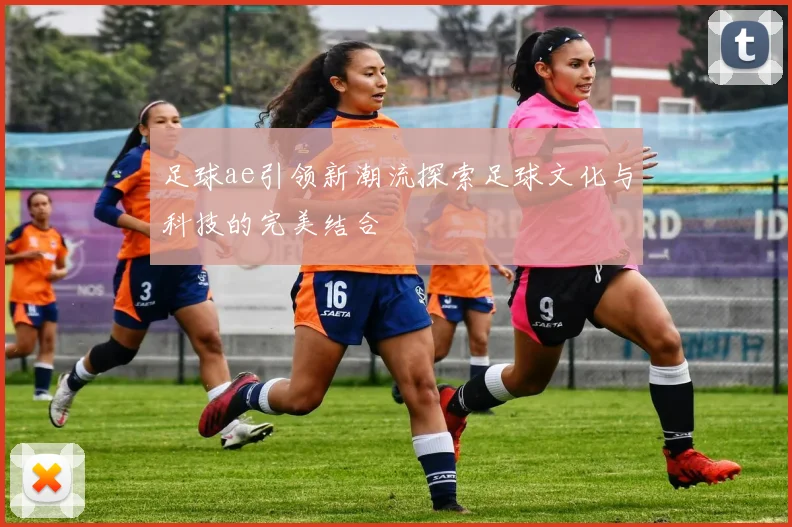 足球ae引领新潮流探索足球文化与科技的完美结合