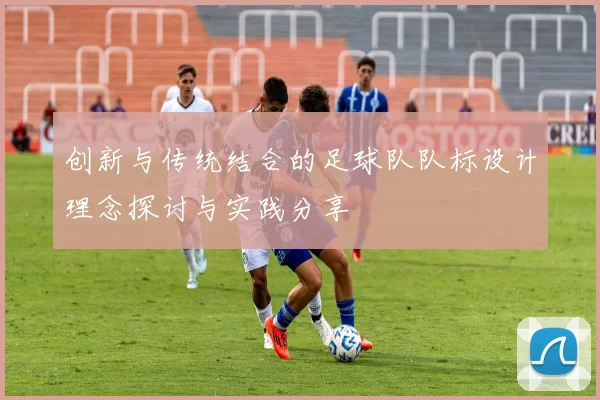 创新与传统结合的足球队队标设计理念探讨与实践分享