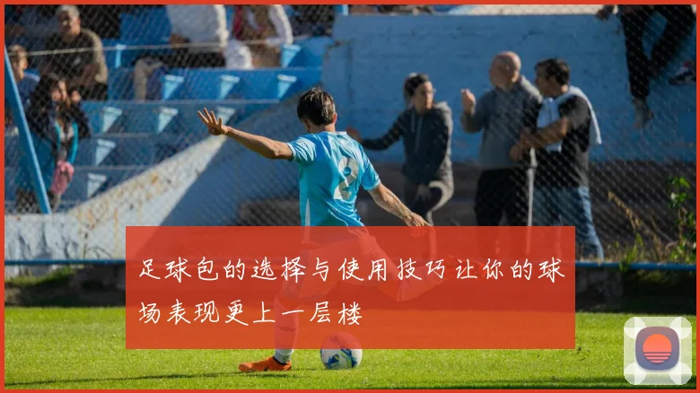 足球包的选择与使用技巧让你的球场表现更上一层楼